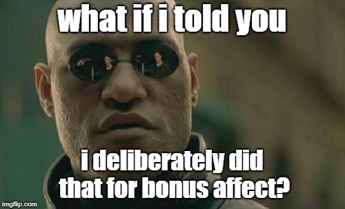 Matrix Morpheus Meme | what if i told you i deliberately did that for bonus affect? | image tagged in memes,matrix morpheus | made w/ Imgflip meme maker
