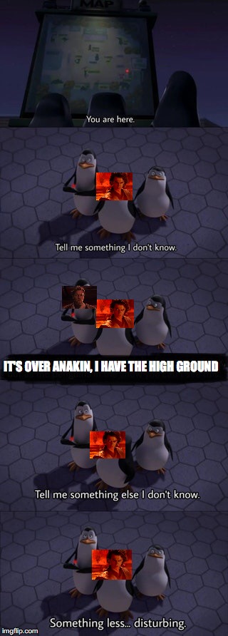 Tell me something I don’t know | IT'S OVER ANAKIN, I HAVE THE HIGH GROUND | image tagged in tell me something i dont know | made w/ Imgflip meme maker