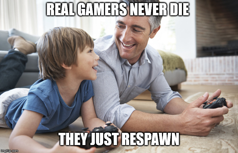 memories with dad | REAL GAMERS NEVER DIE THEY JUST RESPAWN | image tagged in memories with dad | made w/ Imgflip meme maker