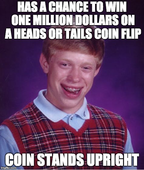 Bad Luck Brian Meme | HAS A CHANCE TO WIN ONE MILLION DOLLARS ON A HEADS OR TAILS COIN FLIP; COIN STANDS UPRIGHT | image tagged in memes,bad luck brian | made w/ Imgflip meme maker