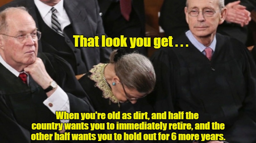 Ruth Bader Gisburg Retirement Party | That look you get . . . When you're old as dirt, and half the country wants you to immediately retire, and the other half wants you to hold out for 6 more years. | image tagged in ruth bader gisburg,scotus,supreme court | made w/ Imgflip meme maker