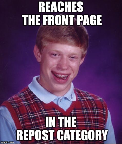 Bad Luck Brian Meme | REACHES THE FRONT PAGE; IN THE REPOST CATEGORY | image tagged in memes,bad luck brian | made w/ Imgflip meme maker