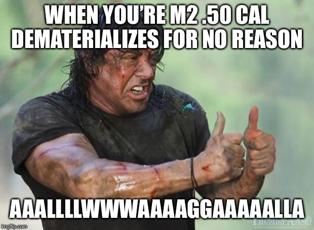 Thumbs Up Rambo | WHEN YOU’RE M2 .50 CAL DEMATERIALIZES FOR NO REASON; AAALLLLWWWAAAAGGAAAAALLA | image tagged in thumbs up rambo | made w/ Imgflip meme maker