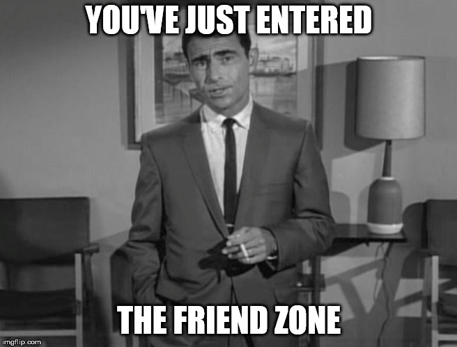 Rod Serling | YOU'VE JUST ENTERED THE FRIEND ZONE | image tagged in rod serling | made w/ Imgflip meme maker