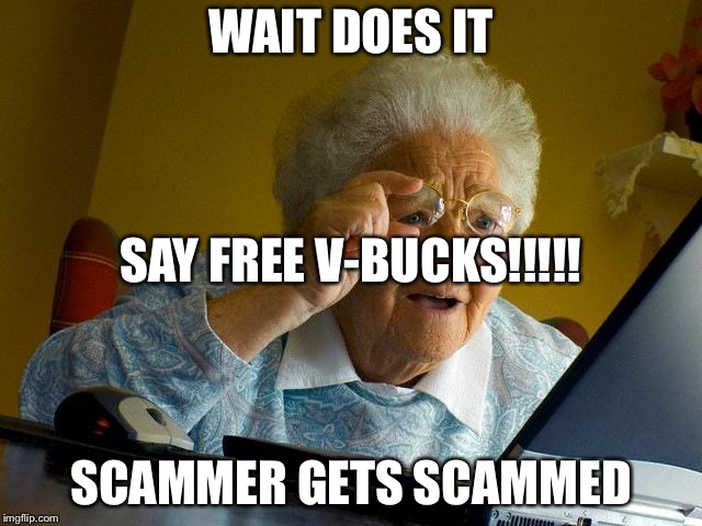 Grandma Finds The Internet | WAIT DOES IT; SAY FREE V-BUCKS!!!!! SCAMMER GETS SCAMMED | image tagged in memes,grandma finds the internet | made w/ Imgflip meme maker