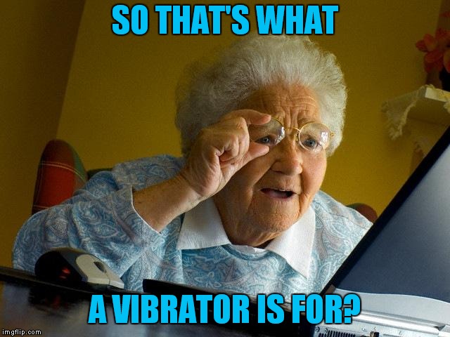 What'll They Think Of Next? | SO THAT'S WHAT; A VIBRATOR IS FOR? | image tagged in memes,grandma finds the internet | made w/ Imgflip meme maker