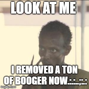 Look At Me | LOOK AT ME; I REMOVED A TON OF BOOGER NOW.:.:..;:.: | image tagged in memes,look at me | made w/ Imgflip meme maker
