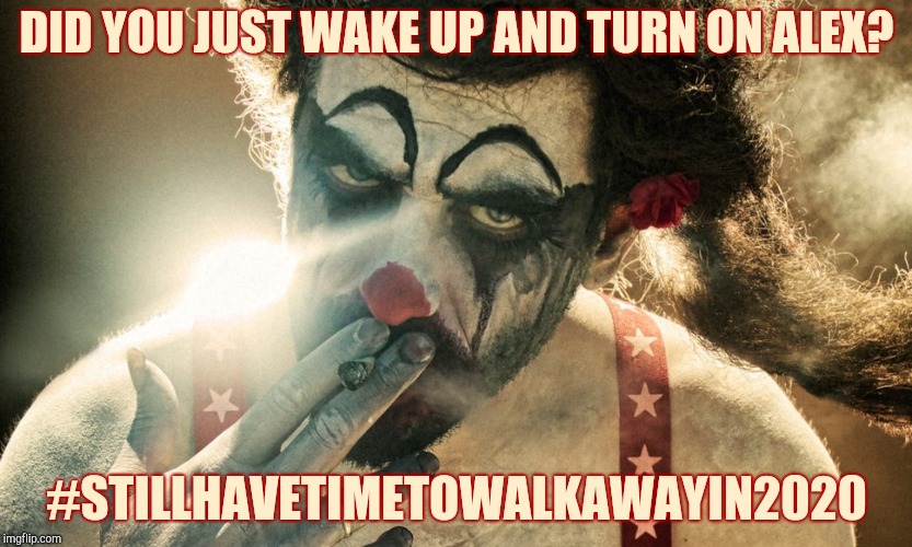 DID YOU JUST WAKE UP AND TURN ON ALEX? #STILLHAVETIMETOWALKAWAYIN2020 | made w/ Imgflip meme maker