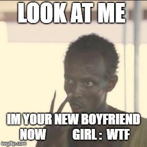 Look At Me Meme | LOOK AT ME; IM YOUR NEW BOYFRIEND NOW           GIRL :  WTF | image tagged in memes,look at me | made w/ Imgflip meme maker