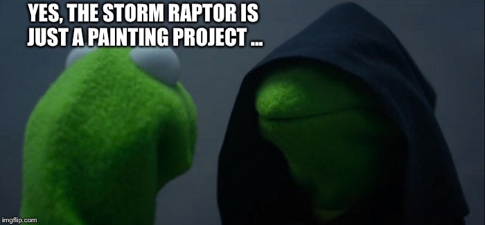 Evil Kermit Meme | YES, THE STORM RAPTOR IS JUST A PAINTING PROJECT ... | image tagged in memes,evil kermit | made w/ Imgflip meme maker