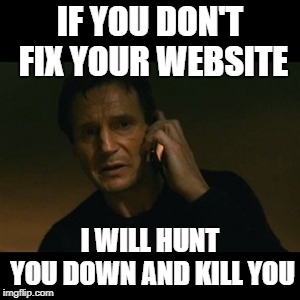 Liam Neeson Taken Meme | IF YOU DON'T FIX YOUR WEBSITE; I WILL HUNT YOU DOWN AND KILL YOU | image tagged in memes,liam neeson taken | made w/ Imgflip meme maker