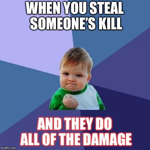 Success Kid | WHEN YOU STEAL SOMEONE’S KILL; AND THEY DO ALL OF THE DAMAGE | image tagged in memes,success kid | made w/ Imgflip meme maker