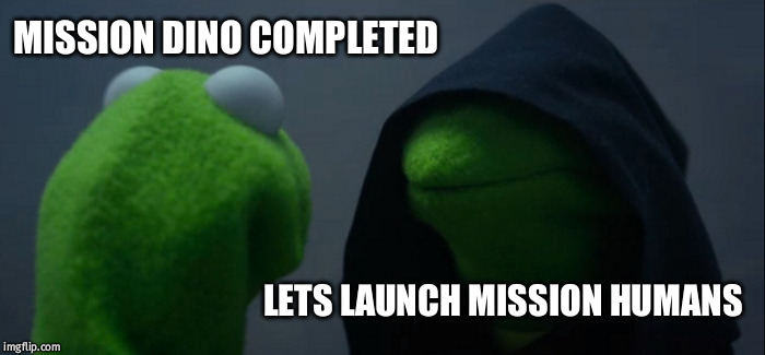 Evil Kermit Meme | MISSION DINO COMPLETED; LETS LAUNCH MISSION HUMANS | image tagged in memes,evil kermit,humans,dino,alien,attack | made w/ Imgflip meme maker
