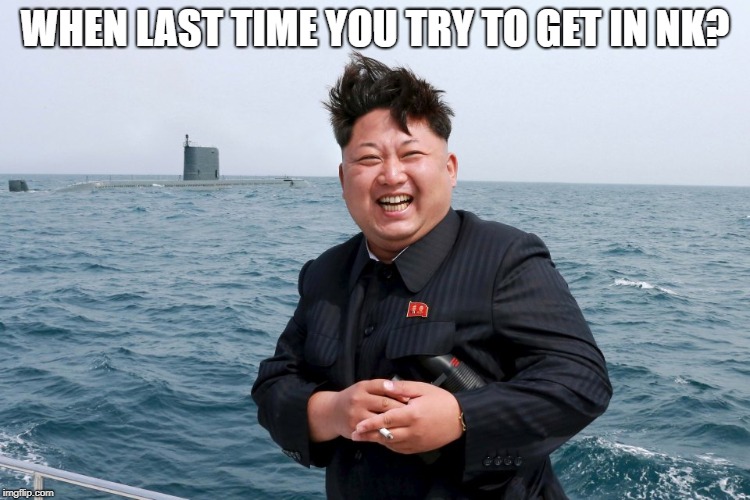 Kim with Sub | WHEN LAST TIME YOU TRY TO GET IN NK? | image tagged in kim with sub | made w/ Imgflip meme maker