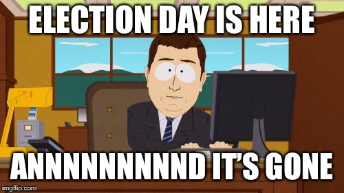 Aaaaand Its Gone | ELECTION DAY IS HERE; ANNNNNNNNND IT’S GONE | image tagged in memes,aaaaand its gone | made w/ Imgflip meme maker