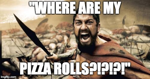 Sparta Leonidas Meme | "WHERE ARE MY; PIZZA ROLLS?!?!?!" | image tagged in memes,sparta leonidas | made w/ Imgflip meme maker