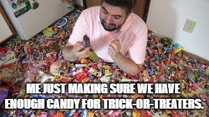 ME JUST MAKING SURE WE HAVE ENOUGH CANDY FOR TRICK-OR-TREATERS. | made w/ Imgflip meme maker