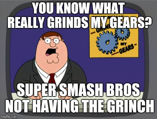 Peter Griffin News | YOU KNOW WHAT REALLY GRINDS MY GEARS? SUPER SMASH BROS NOT HAVING THE GRINCH | image tagged in memes,peter griffin news,super smash bros,grinch | made w/ Imgflip meme maker
