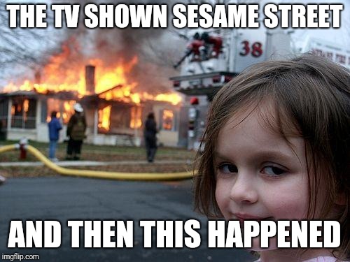 Disaster Girl Meme |  THE TV SHOWN SESAME STREET; AND THEN THIS HAPPENED | image tagged in memes,disaster girl | made w/ Imgflip meme maker