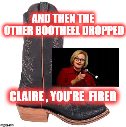 claire got the bootheel | AND THEN THE OTHER BOOTHEEL DROPPED; CLAIRE , YOU'RE  FIRED | image tagged in claire,republicans,senate | made w/ Imgflip meme maker