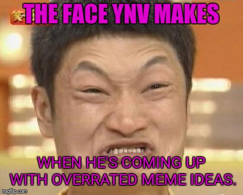 Impossibru Guy Original Meme |  THE FACE YNV MAKES; WHEN HE'S COMING UP WITH OVERRATED MEME IDEAS. | image tagged in memes,impossibru guy original | made w/ Imgflip meme maker