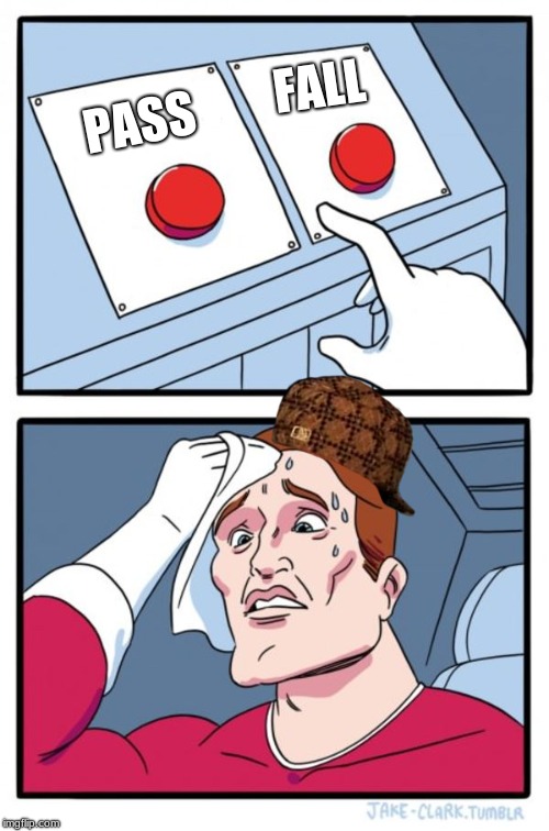 Two Buttons | FALL; PASS | image tagged in memes,two buttons,scumbag | made w/ Imgflip meme maker