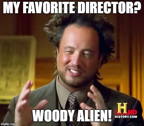 Ancient Aliens | MY FAVORITE DIRECTOR? WOODY ALIEN! | image tagged in memes,ancient aliens | made w/ Imgflip meme maker
