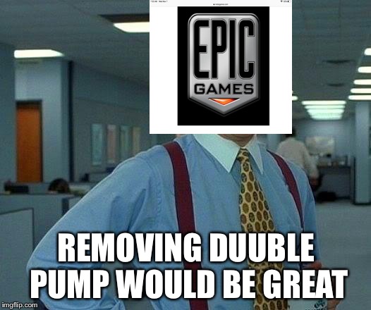 That Would Be Great Meme | REMOVING DUUBLE PUMP WOULD BE GREAT | image tagged in memes,that would be great | made w/ Imgflip meme maker