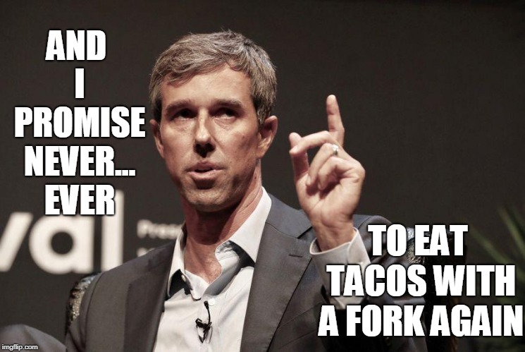 Campaign Promises | AND I PROMISE NEVER... EVER; TO EAT TACOS WITH A FORK AGAIN | image tagged in vince vance,robert francis o'rourke,beto,senatorial race,texas senator not,political meme | made w/ Imgflip meme maker