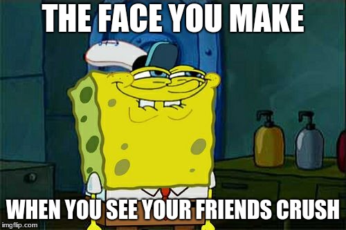 Don't You Squidward | THE FACE YOU MAKE; WHEN YOU SEE YOUR FRIENDS CRUSH | image tagged in memes,dont you squidward | made w/ Imgflip meme maker