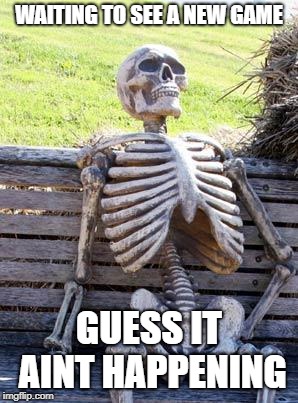 Waiting Skeleton | WAITING TO SEE A NEW GAME; GUESS IT AINT HAPPENING | image tagged in memes,waiting skeleton | made w/ Imgflip meme maker