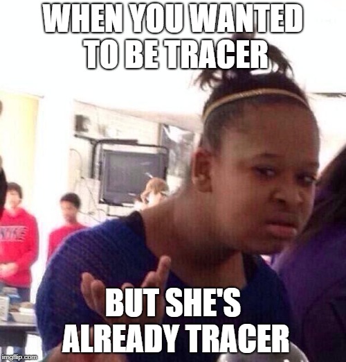 Black Girl Wat | WHEN YOU WANTED TO BE TRACER; BUT SHE'S ALREADY TRACER | image tagged in memes,black girl wat | made w/ Imgflip meme maker