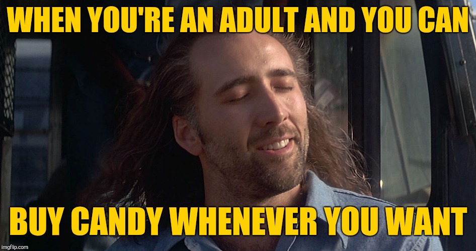 Nicholas cage  | WHEN YOU'RE AN ADULT AND YOU CAN; BUY CANDY WHENEVER YOU WANT | image tagged in nicholas cage | made w/ Imgflip meme maker