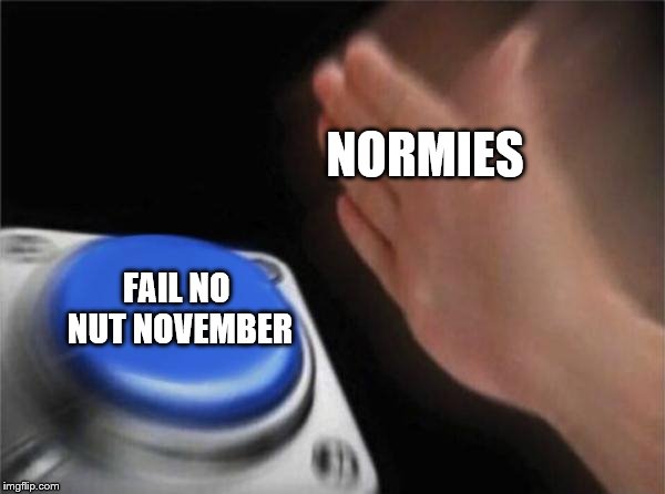 Blank Nut Button Meme | NORMIES; FAIL NO NUT NOVEMBER | image tagged in memes,blank nut button | made w/ Imgflip meme maker