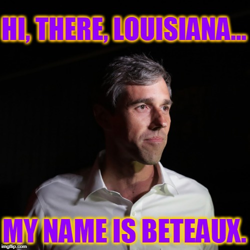 Head East, Young Phony, Head East | HI, THERE, LOUISIANA... MY NAME IS BETEAUX. | image tagged in vince vance,beto,cajun,robert francis o'rourke,political memes,george soros | made w/ Imgflip meme maker