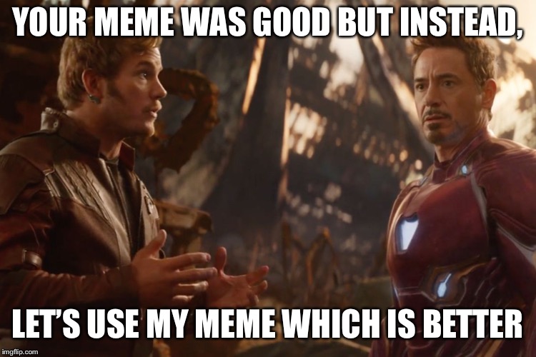 12% of a meme | YOUR MEME WAS GOOD BUT INSTEAD, LET’S USE MY MEME WHICH IS BETTER | image tagged in memes,marvel,starlord,iron man | made w/ Imgflip meme maker
