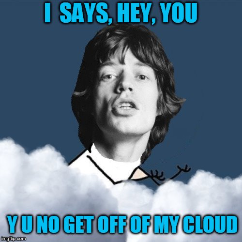 Y U NOvember Rolling Stones , a socrates and punman21 event | I  SAYS, HEY, YOU; Y U NO GET OFF OF MY CLOUD | image tagged in memes,rolling stones,y u november,y u no,mick jagger,get off my cloud | made w/ Imgflip meme maker