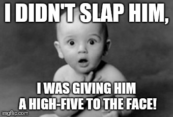 baby being innocent | I DIDN'T SLAP HIM, I WAS GIVING HIM A HIGH-FIVE TO THE FACE! | image tagged in baby being innocent | made w/ Imgflip meme maker