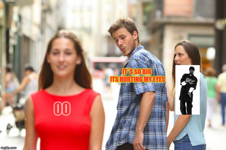 Distracted Boyfriend | IT´S SO BIG ITS HURTING MY EYES; 00 | image tagged in memes,distracted boyfriend | made w/ Imgflip meme maker