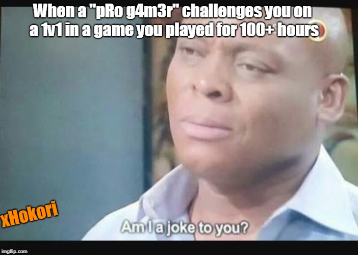 Am I a joke to you? | When a "pRo g4m3r" challenges you on a 1v1 in a game you played for 100+ hours; xHokori | image tagged in am i a joke to you | made w/ Imgflip meme maker