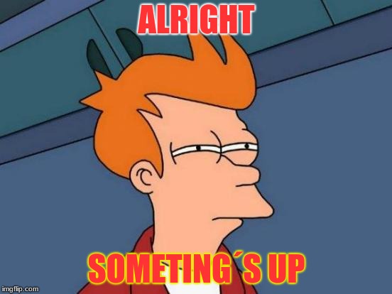 Futurama Fry | ALRIGHT; SOMETING´S UP | image tagged in memes,futurama fry | made w/ Imgflip meme maker