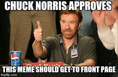 Chuck Norris Approves Meme | CHUCK NORRIS APPROVES; THIS MEME SHOULD GET TO FRONT PAGE | image tagged in memes,chuck norris approves,chuck norris | made w/ Imgflip meme maker