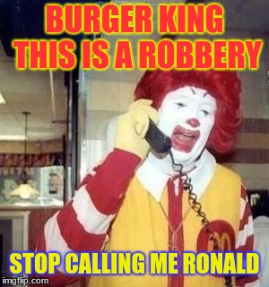 Ronald McDonald Temp | BURGER KING THIS IS A ROBBERY; STOP CALLING ME RONALD | image tagged in ronald mcdonald temp | made w/ Imgflip meme maker