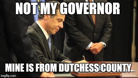 Andrew Cuomo | NOT MY GOVERNOR; MINE IS FROM DUTCHESS COUNTY | image tagged in andrew cuomo | made w/ Imgflip meme maker