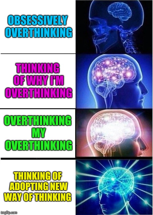 Expanding Brain Meme |  OBSESSIVELY OVERTHINKING; THINKING OF WHY I'M OVERTHINKING; OVERTHINKING MY OVERTHINKING; THINKING OF ADOPTING NEW WAY OF THINKING | image tagged in memes,expanding brain | made w/ Imgflip meme maker