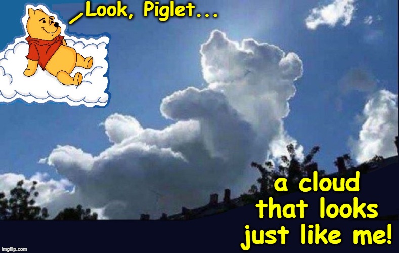 Cloudie the Pooh | Look, Piglet... /; a cloud that looks just like me! | image tagged in vince vance,winnie the pooh,a a milne,tigger,piglet | made w/ Imgflip meme maker