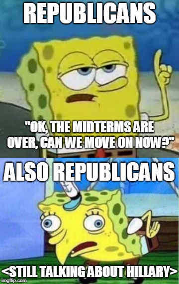 hurr durr | REPUBLICANS; "OK, THE MIDTERMS ARE OVER, CAN WE MOVE ON NOW?"; ALSO REPUBLICANS; <STILL TALKING ABOUT HILLARY> | image tagged in spongebob,republicans,hillary | made w/ Imgflip meme maker