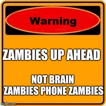 Warning Sign | ZAMBIES UP AHEAD; NOT BRAIN ZAMBIES PHONE ZAMBIES | image tagged in memes,warning sign | made w/ Imgflip meme maker