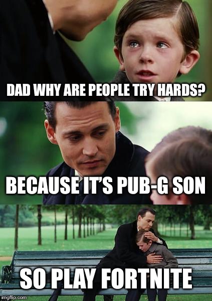 Finding Neverland Meme | DAD WHY ARE PEOPLE TRY HARDS? BECAUSE IT’S PUB-G SON; SO PLAY FORTNITE | image tagged in memes,finding neverland | made w/ Imgflip meme maker