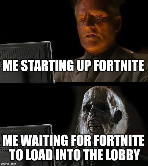 I'll Just Wait Here Meme | ME STARTING UP FORTNITE; ME WAITING FOR FORTNITE TO LOAD INTO THE LOBBY | image tagged in memes,ill just wait here | made w/ Imgflip meme maker